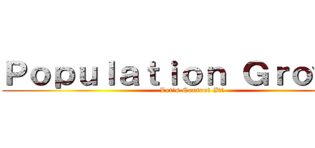 Ｐｏｐｕｌａｔｉｏｎ Ｇｒｏｗｔｈ (Let's Control It!)