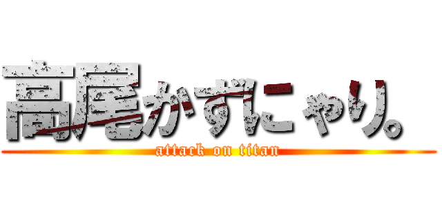 高尾かずにゃり。 (attack on titan)