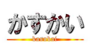 かすかい (kasukai)