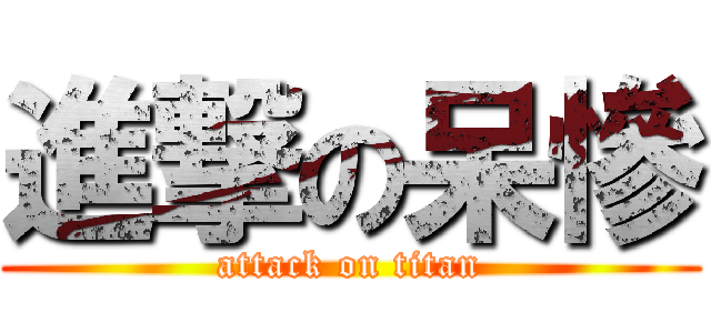 進撃の呆慘 (attack on titan)
