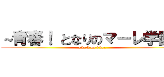 ～青春！ となりのマーレ学園～ (attack on titan)