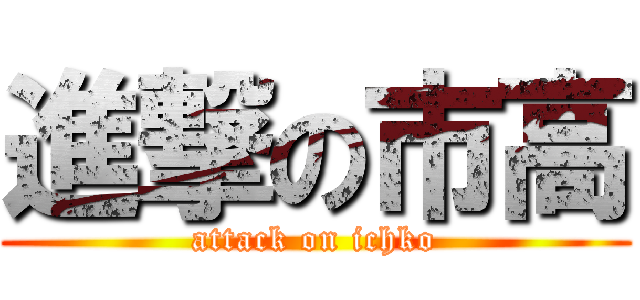 進撃の市高 (attack on ichko)