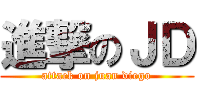 進撃のＪＤ (attack on juan diego)