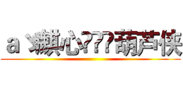 ａゞ麒心ฺ็ั葫芦侠 ()