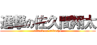 進撃の佐久間翔太 (attack on sakusyo)