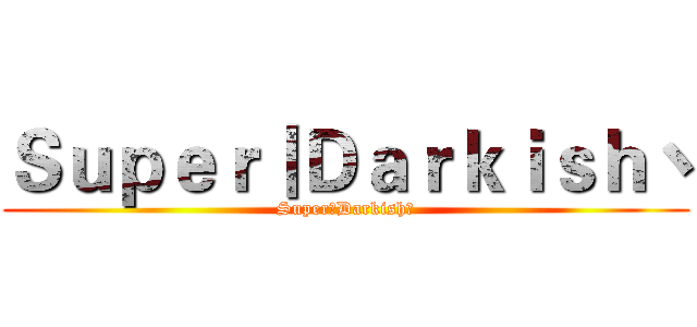 Ｓｕｐｅｒ丨Ｄａｒｋｉｓｈ丶 (Super丨Darkish丶)