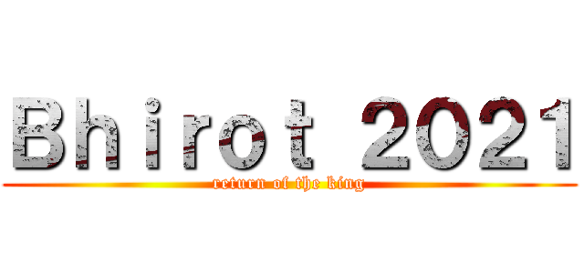 Ｂｈｉｒｏｔ ２０２１ (return of the king)