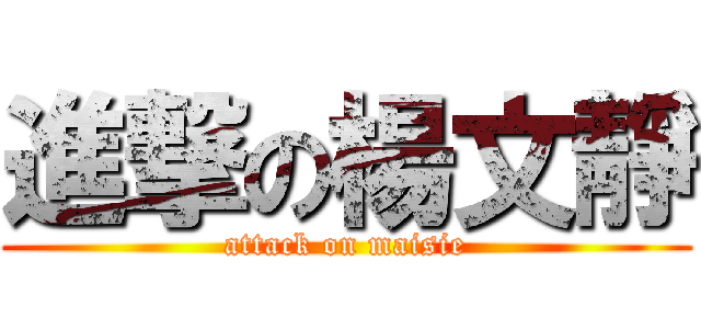 進撃の楊文靜 (attack on maisie)