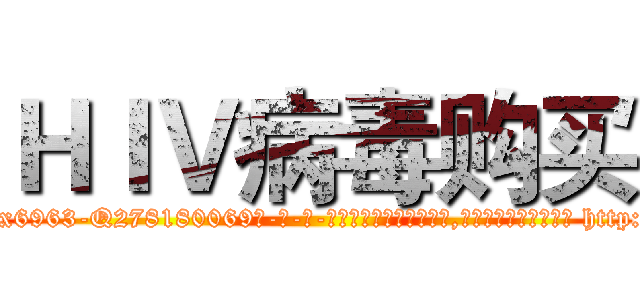ＨＩＶ病毒购买 (HIV病毒购买【电-186x2687x6963-Q278180069元-吉-药-业】我们做的是长期生意,靠的是老客户长期支持 http://sngk.net/uQ04pk
)