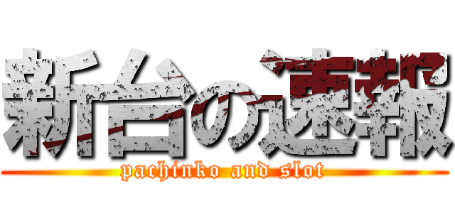 新台の速報 (pachinko and slot)