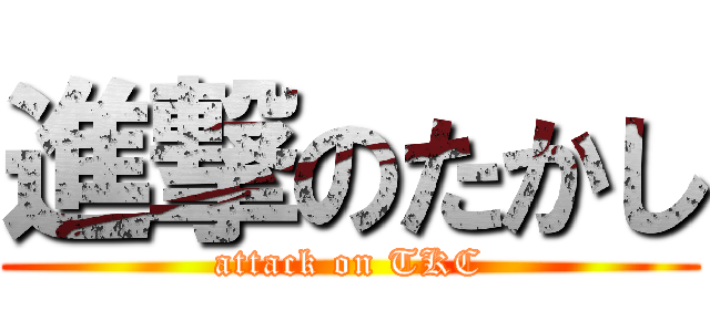 進撃のたかし (attack on TKC)