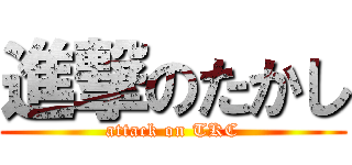 進撃のたかし (attack on TKC)