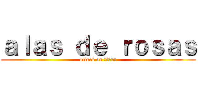 ａｌａｓ ｄｅ ｒｏｓａｓ (attack on titan)