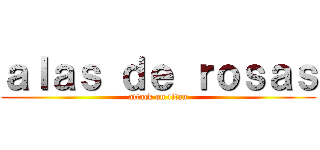 ａｌａｓ ｄｅ ｒｏｓａｓ (attack on titan)