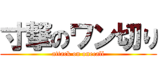 寸撃のワン切り (attack on onecall)