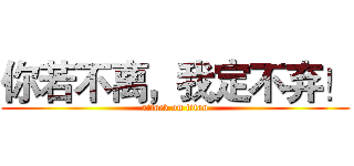 你若不离，我定不弃！ (attack on titan)