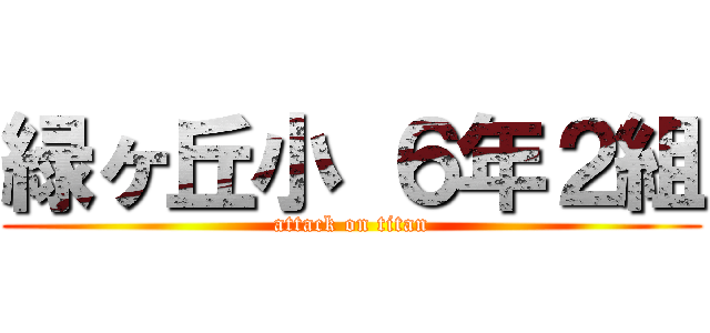 緑ヶ丘小 ６年２組 (attack on titan)