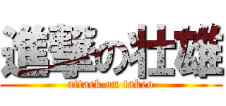 進撃の壮雄 (attack on takeo)