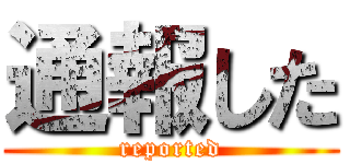 通報した (reported)