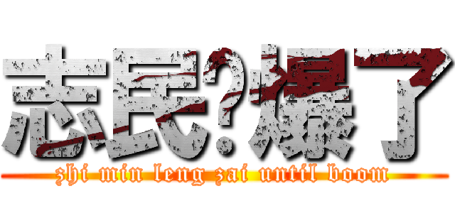 志民帅爆了 (zhi min leng zai until boom)