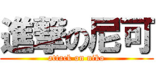 進撃の尼可 (attack on niko)