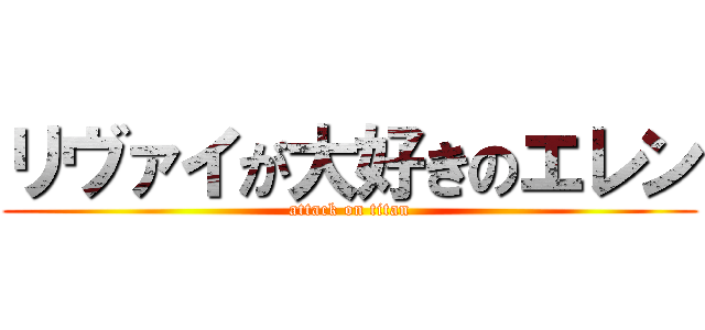 リヴァイが大好きのエレン (attack on titan)