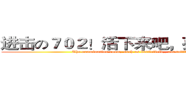 进击の７０２！活下来吧，孩纸！！！ (The examination room, such as battlefield,, not to！！！)