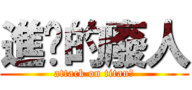 進擊的廢人 (attack on titan?)