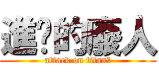 進擊的廢人 (attack on titan?)