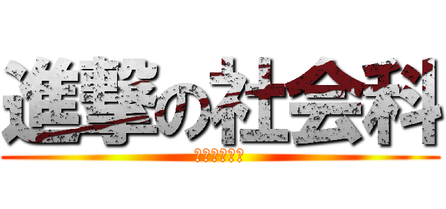 進撃の社会科 (名前書いた？)