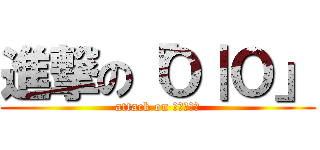 進撃の「Ｏ｜Ｏ」 (attack on 「Ｏ｜Ｏ」)