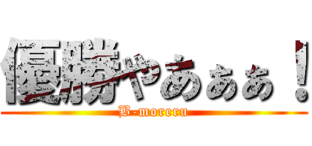 優勝やあぁぁ！ (B-moreru)