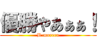 優勝やあぁぁ！ (B-moreru)