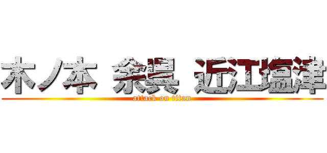 木ノ本 余呉 近江塩津 (attack on titan)