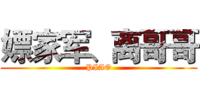 嫖家军、离哥哥 (PIAO)