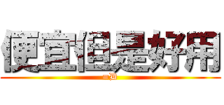便宜但是好用 (=D)