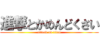 進撃とかめんどくさい (attack on titan)