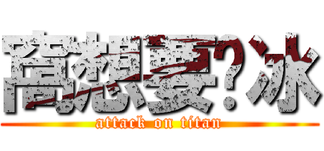 窩想要ㄘ冰 (attack on titan)