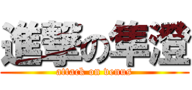 進撃の隼澄 (attack on venus)