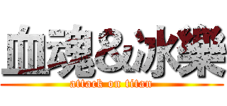 血魂＆冰樂 (attack on titan)