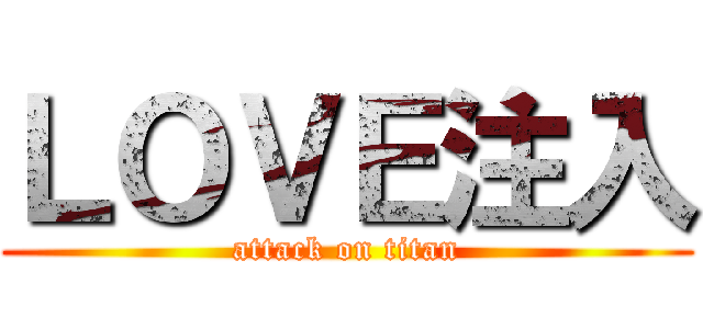 ＬＯＶＥ注入 (attack on titan)