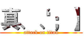 真、‘、；】 (attack on titan)