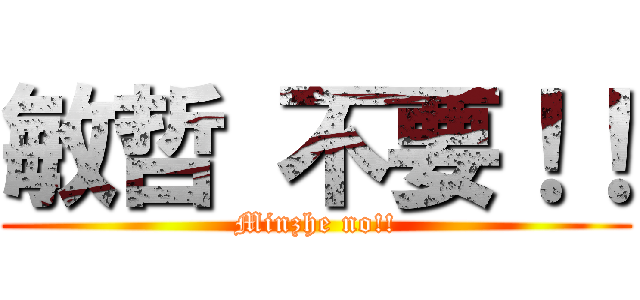 敏哲 不要！！ (Minzhe no!!)