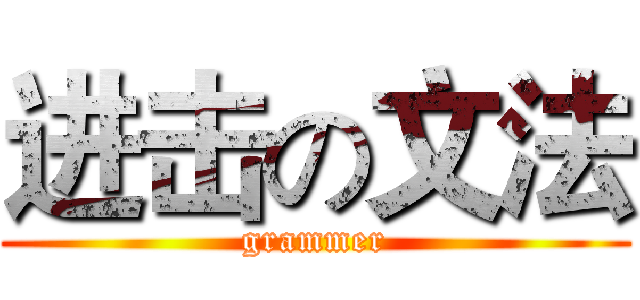 进击の文法 (grammer)