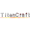 ＴｉｔａｎＣｒａｆｔ ( タイタンクラフト)