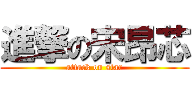 進撃の宋昂芯 (attack on star)