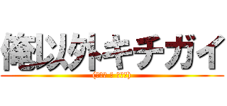 俺以外キチガイ ((＾ω＾ ≡ ＾ω＾))