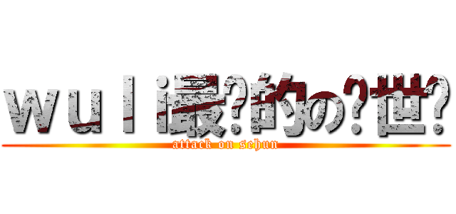 ｗｕｌｉ最爱的の吴世勋 (attack on sehun)
