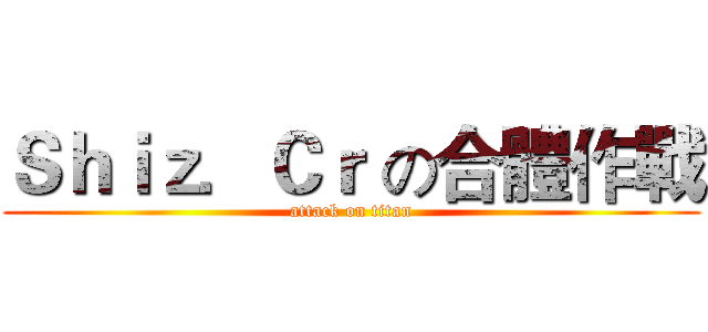 Ｓｈｉｚ．Ｃｒ の合體作戰 (attack on titan)