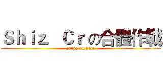 Ｓｈｉｚ．Ｃｒ の合體作戰 (attack on titan)